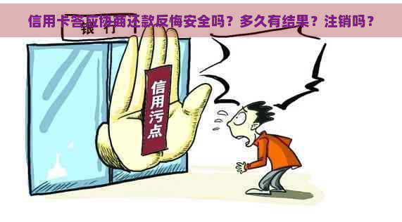 信用卡答应协商还款反悔安全吗？多久有结果？注销吗？