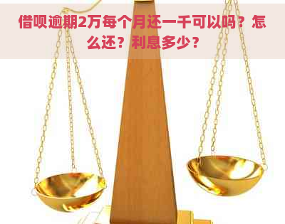 借呗逾期2万每个月还一千可以吗？怎么还？利息多少？