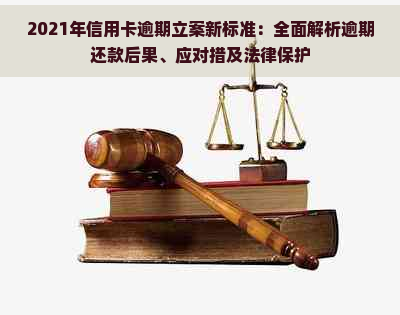 2021年信用卡逾期立案新标准：全面解析逾期还款后果、应对措及法律保护