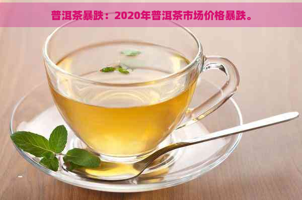 普洱茶暴跌：2020年普洱茶市场价格暴跌。