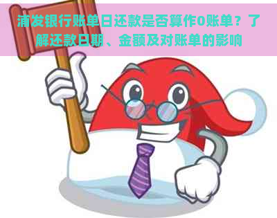 浦发银行账单日还款是否算作0账单？了解还款日期、金额及对账单的影响