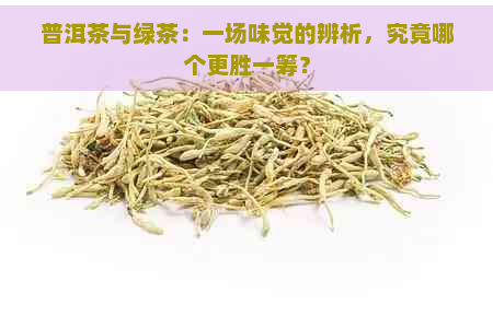 普洱茶与绿茶：一场味觉的辨析，究竟哪个更胜一筹？