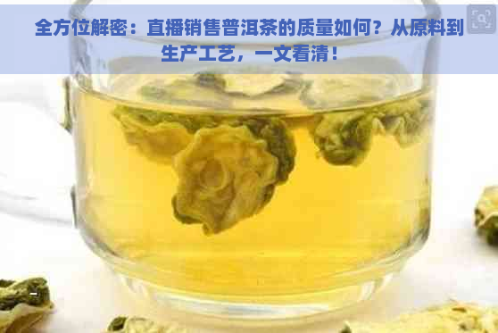 全方位解密：直播销售普洱茶的质量如何？从原料到生产工艺，一文看清！