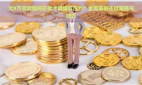 欠8万贷款如何还款才能缓解压力？全面解析还款策略与技巧