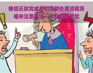 捷信还款完成后的完整处理流程及相关注意事项，告别后顾之忧