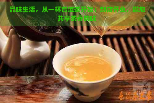 品味生活，从一杯普洱茶开始：新店开业，邀您共享茶香韵味