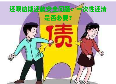 还呗逾期还款安全问题：一次性还清是否必要？