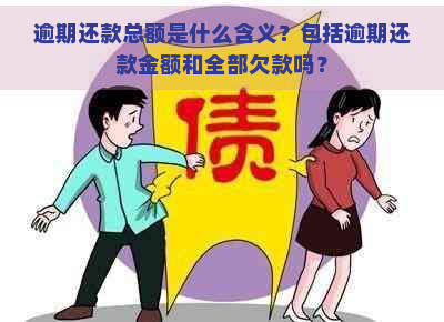 逾期还款总额是什么含义？包括逾期还款金额和全部欠款吗？