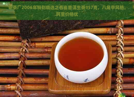 明茶厂2006年特别精选之春雀普洱生茶357克，八角亭风格，阿里价格优