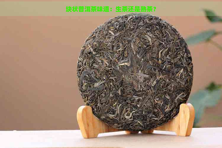 块状普洱茶味道：生茶还是熟茶？