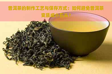 普洱茶的制作工艺与保存方式：如何避免普洱茶变质成小石头？