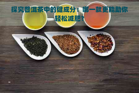 探究普洱茶中的健成分：哪一款更能助你轻松减肥？