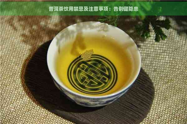 普洱茶饮用禁忌及注意事项：告别健隐患