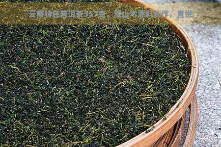 云南特色普洱茶357克，荒山木原料制作，直供