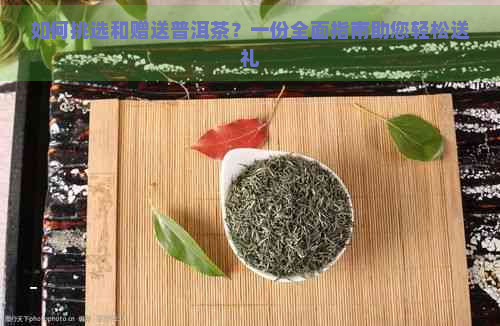 如何挑选和赠送普洱茶？一份全面指南助您轻松送礼