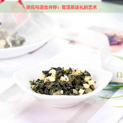 讲究与适合并存：普洱茶送礼的艺术