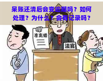 呆账还清后会变逾期吗？如何处理？为什么？会有记录吗？