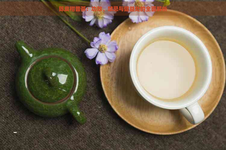 陈皮柑普茶：功效、禁忌与健益处的全面解析