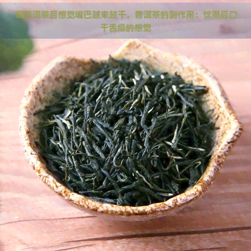 喝普洱茶后感觉嘴巴越来越干，普洱茶的副作用：饮用后口干舌燥的感觉