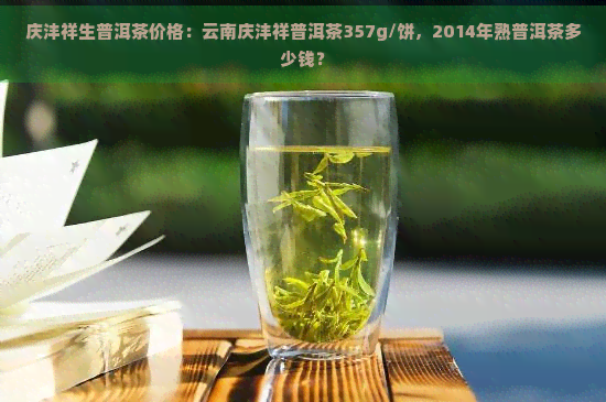 庆沣祥生普洱茶价格：云南庆沣祥普洱茶357g/饼，2014年熟普洱茶多少钱？