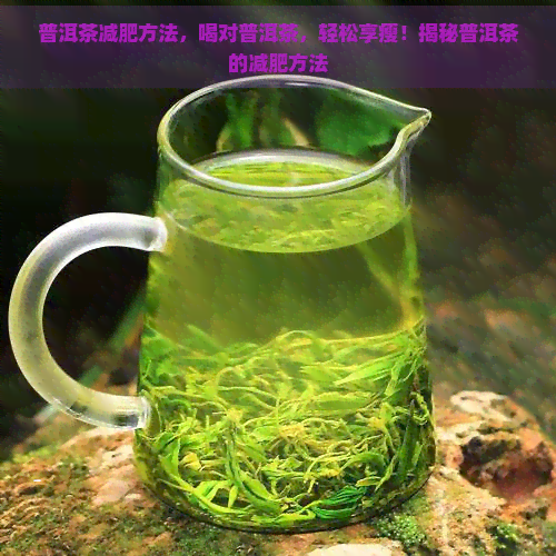 普洱茶减肥方法，喝对普洱茶，轻松享瘦！揭秘普洱茶的减肥方法