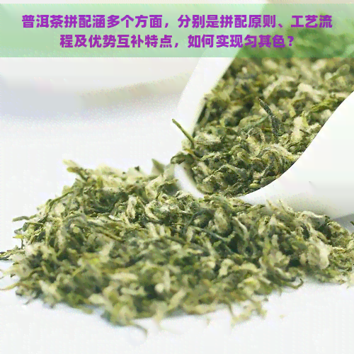 普洱茶拼配涵多个方面，分别是拼配原则、工艺流程及优势互补特点，如何实现匀其色？