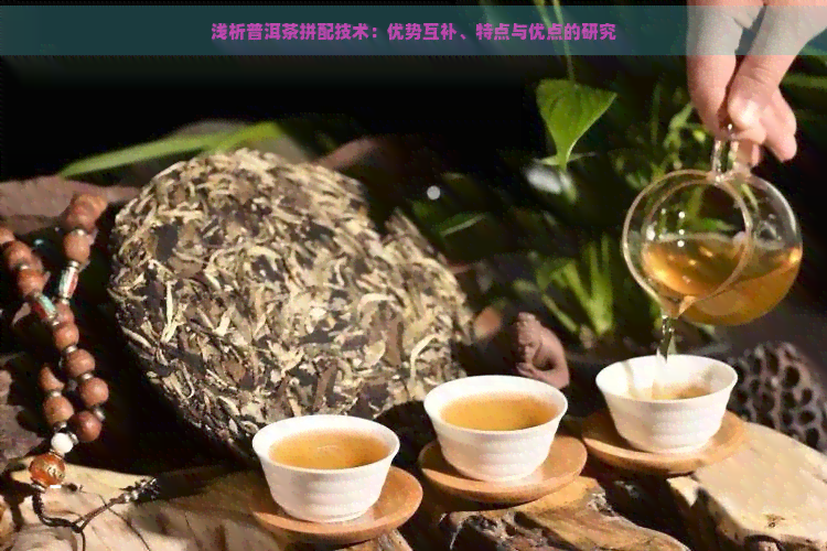 浅析普洱茶拼配技术：优势互补、特点与优点的研究