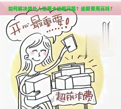 如何解决境外人信用卡逾期问题？逾期费用高吗？