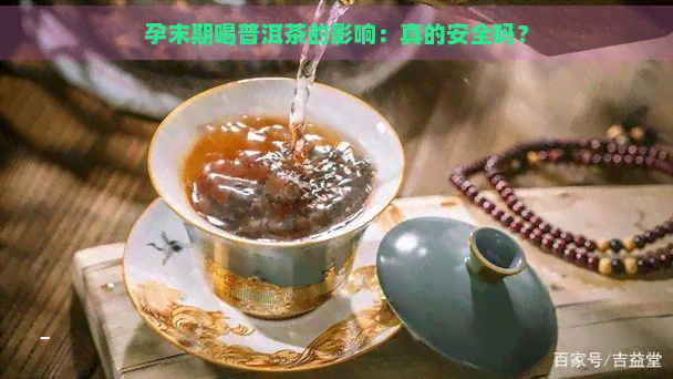 孕末期喝普洱茶的影响：真的安全吗？