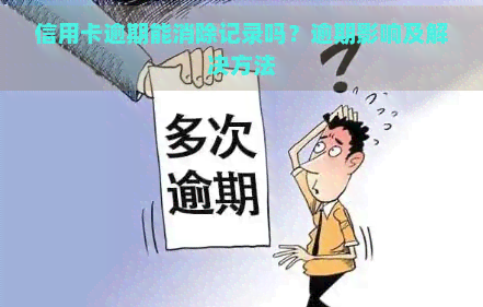 信用卡逾期能消除记录吗？逾期影响及解决方法