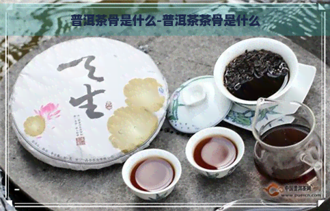 普洱茶骨是什么-普洱茶茶骨是什么