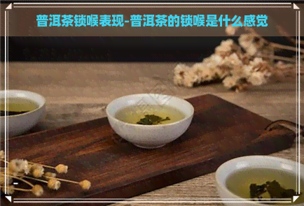 普洱茶锁喉表现-普洱茶的锁喉是什么感觉