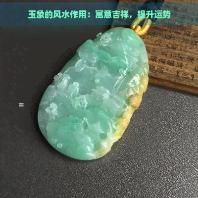 玉象的风水作用：寓意吉祥，提升运势