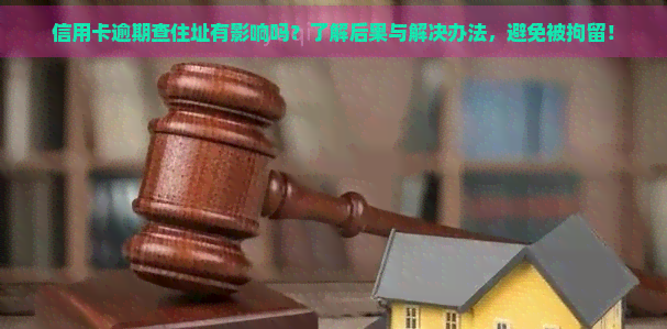 信用卡逾期查住址有影响吗？了解后果与解决办法，避免被拘留！