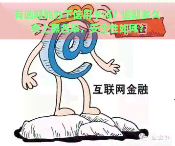 有逾期能办下信用卡吗？逾期多久会上黑名单，安全性如何？