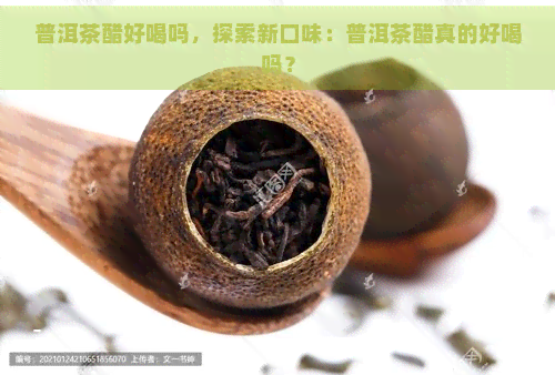 普洱茶醋好喝吗，探索新口味：普洱茶醋真的好喝吗？