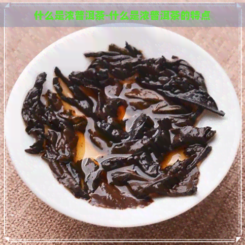 什么是浓普洱茶-什么是浓普洱茶的特点