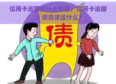 信用卡逾期送什么东西，信用卡逾期：你应该送什么？