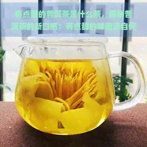 有点甜的普洱茶是什么茶，揭秘普洱茶的新口感：有点甜的味道源自何处？