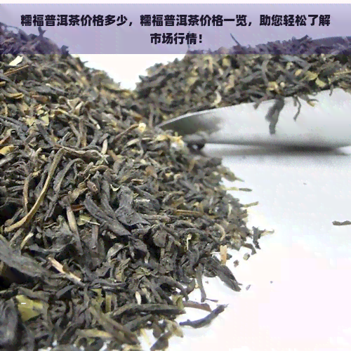 糯福普洱茶价格多少，糯福普洱茶价格一览，助您轻松了解市场行情！