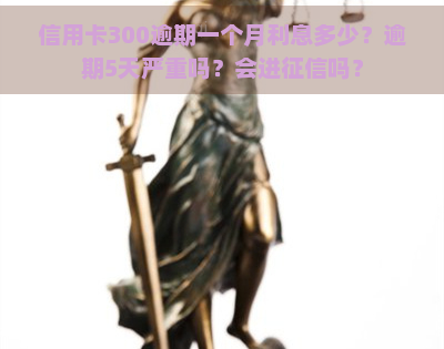 信用卡300逾期一个月利息多少？逾期5天严重吗？会进吗？