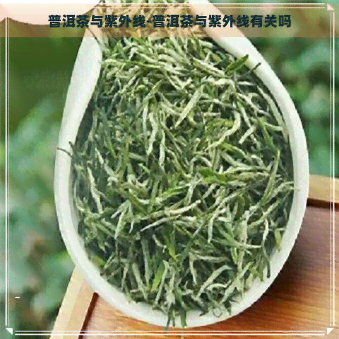 普洱茶与紫外线-普洱茶与紫外线有关吗