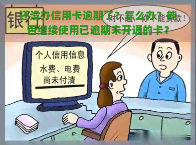 还没办信用卡逾期了？怎么办？能否继续使用已逾期未开通的卡？