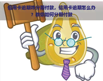 信用卡逾期咋分期付款，信用卡逾期怎么办？教你如何分期付款