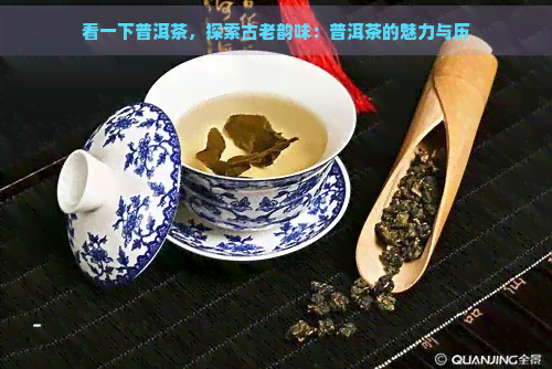 看一下普洱茶，探索古老韵味：普洱茶的魅力与历