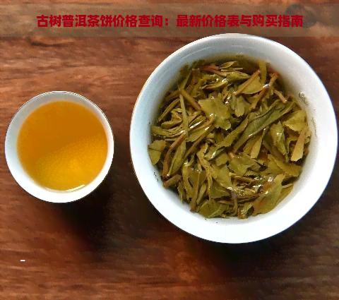 古树普洱茶饼价格查询：最新价格表与购买指南