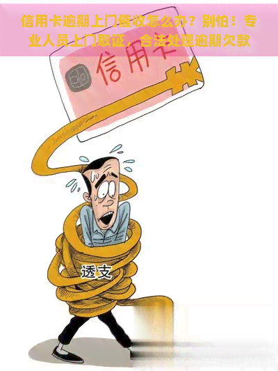 信用卡逾期上门怎么办？别怕！专业人员上门取证，合法处理逾期欠款