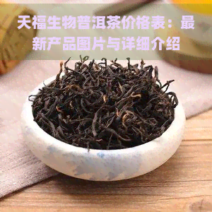 天福生物普洱茶价格表：最新产品图片与详细介绍