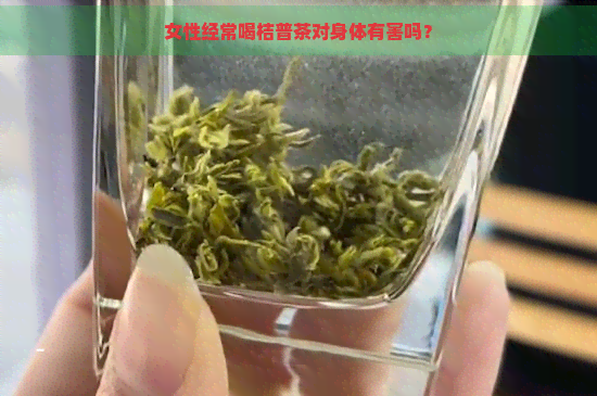 女性经常喝桔普茶对身体有害吗？