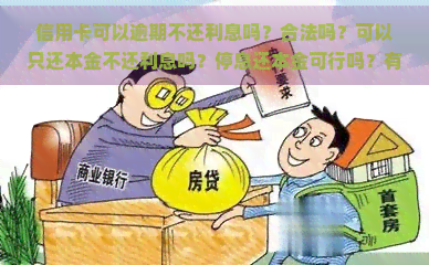 信用卡可以逾期不还利息吗？合法吗？可以只还本金不还利息吗？停息还本金可行吗？有逾期记录能否贷款？